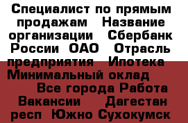 Специалист по прямым продажам › Название организации ­ Сбербанк России, ОАО › Отрасль предприятия ­ Ипотека › Минимальный оклад ­ 45 000 - Все города Работа » Вакансии   . Дагестан респ.,Южно-Сухокумск г.